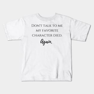 Don't talk to me my favorite character died again Kids T-Shirt